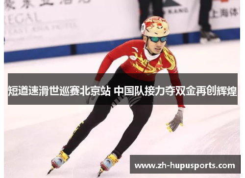 短道速滑世巡赛北京站 中国队接力夺双金再创辉煌 短道速滑世巡赛北京站 中国队接力夺双金再创辉煌
