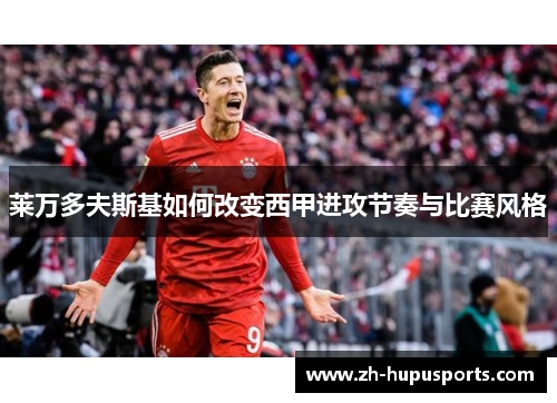 莱万多夫斯基如何改变西甲进攻节奏与比赛风格 莱万多夫斯基如何改变西甲进攻节奏与比赛风格