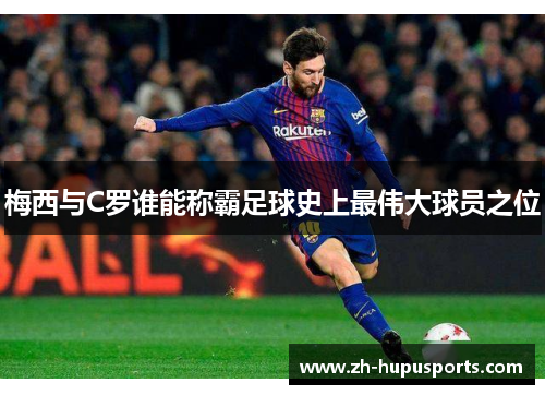 梅西与C罗谁能称霸足球史上最伟大球员之位 梅西与C罗谁能称霸足球史上最伟大球员之位