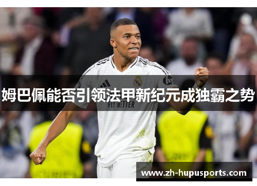 姆巴佩能否引领法甲新纪元成独霸之势 姆巴佩能否引领法甲新纪元成独霸之势