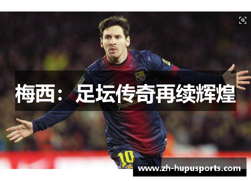 梅西:足坛传奇再续辉煌 梅西:足坛传奇再续辉煌