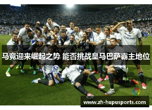马竞迎来崛起之势 能否挑战皇马巴萨霸主地位 马竞迎来崛起之势 能否挑战皇马巴萨霸主地位