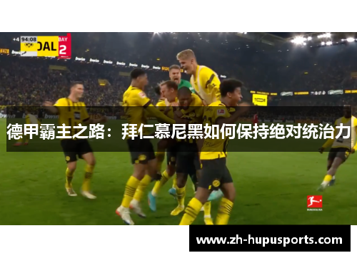 德甲霸主之路:拜仁慕尼黑如何保持绝对统治力 德甲霸主之路:拜仁慕尼黑如何保持绝对统治力