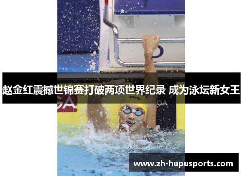 赵金红震撼世锦赛打破两项世界纪录 成为泳坛新女王 赵金红震撼世锦赛打破两项世界纪录 成为泳坛新女王