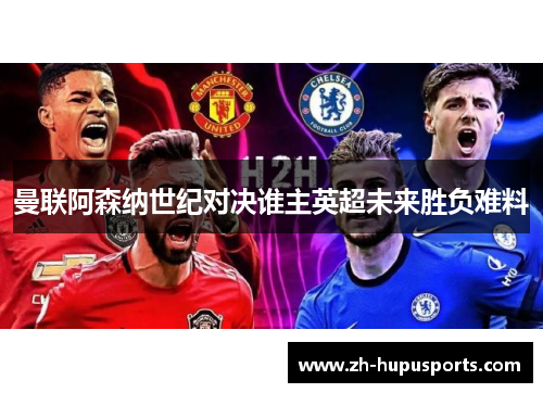 曼联阿森纳世纪对决谁主英超未来胜负难料 曼联阿森纳世纪对决谁主英超未来胜负难料
