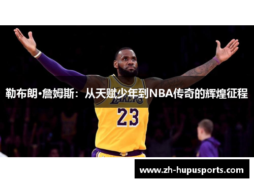 勒布朗·詹姆斯：从天赋少年到NBA传奇的辉煌征程