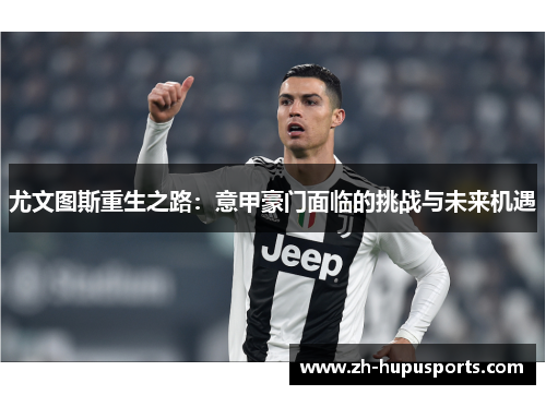 尤文图斯重生之路：意甲豪门面临的挑战与未来机遇