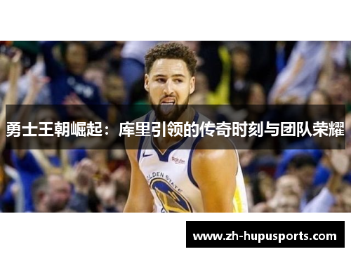 勇士王朝崛起:库里引领的传奇时刻与团队荣耀 勇士王朝崛起:库里引领的传奇时刻与团队荣耀
