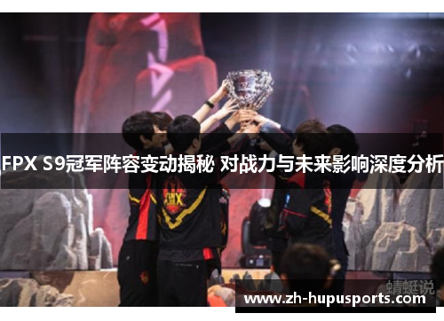 FPX S9冠军阵容变动揭秘 对战力与未来影响深度分析 FPX S9冠军阵容变动揭秘 对战力与未来影响深度分析