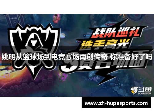 姚明从篮球场到电竞赛场再创传奇 你准备好了吗 姚明从篮球场到电竞赛场再创传奇 你准备好了吗