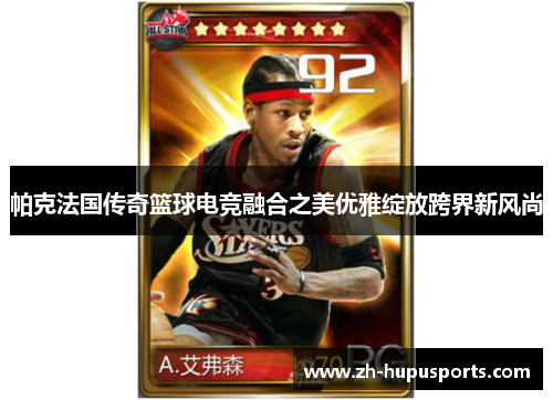 帕克法国传奇篮球电竞融合之美优雅绽放跨界新风尚 帕克法国传奇篮球电竞融合之美优雅绽放跨界新风尚