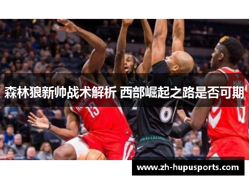 森林狼新帅战术解析 西部崛起之路是否可期 森林狼新帅战术解析 西部崛起之路是否可期