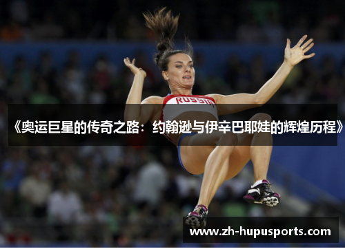 《奥运巨星的传奇之路:约翰逊与伊辛巴耶娃的辉煌历程》 《奥运巨星的传奇之路:约翰逊与伊辛巴耶娃的辉煌历程》