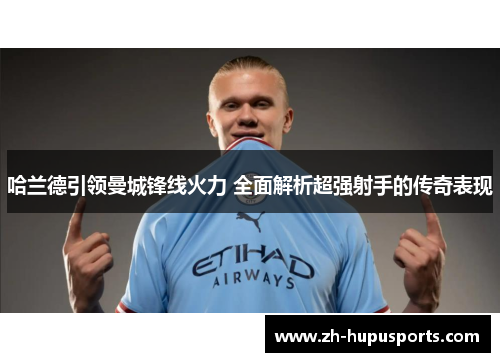 哈兰德引领曼城锋线火力 全面解析超强射手的传奇表现 哈兰德引领曼城锋线火力 全面解析超强射手的传奇表现