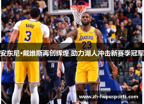 安东尼·戴维斯再创辉煌 助力湖人冲击新赛季冠军 安东尼·戴维斯再创辉煌 助力湖人冲击新赛季冠军