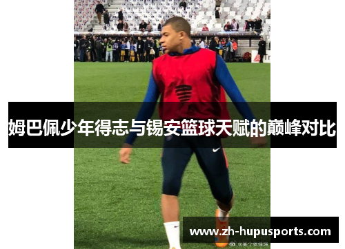 姆巴佩少年得志与锡安篮球天赋的巅峰对比 姆巴佩少年得志与锡安篮球天赋的巅峰对比