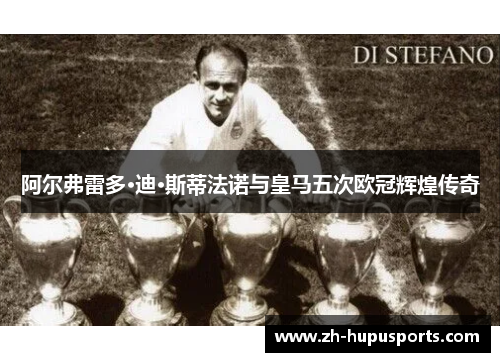 阿尔弗雷多·迪·斯蒂法诺与皇马五次欧冠辉煌传奇 阿尔弗雷多·迪·斯蒂法诺与皇马五次欧冠辉煌传奇
