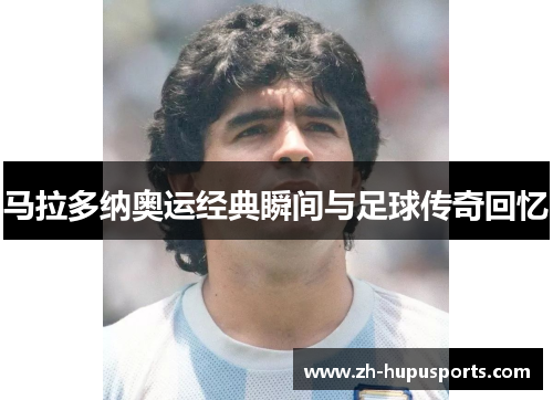 马拉多纳奥运经典瞬间与足球传奇回忆 马拉多纳奥运经典瞬间与足球传奇回忆