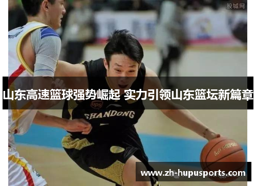 山东高速篮球强势崛起 实力引领山东篮坛新篇章 山东高速篮球强势崛起 实力引领山东篮坛新篇章