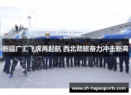 新疆广汇飞虎再起航 西北劲旅奋力冲击新高 新疆广汇飞虎再起航 西北劲旅奋力冲击新高