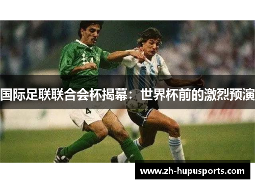 国际足联联合会杯揭幕:世界杯前的激烈预演 国际足联联合会杯揭幕:世界杯前的激烈预演