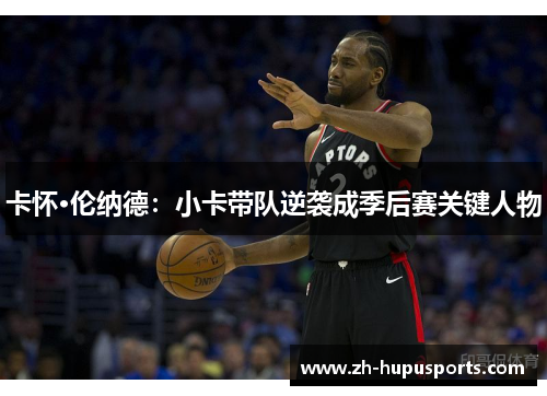 卡怀·伦纳德：小卡带队逆袭成季后赛关键人物