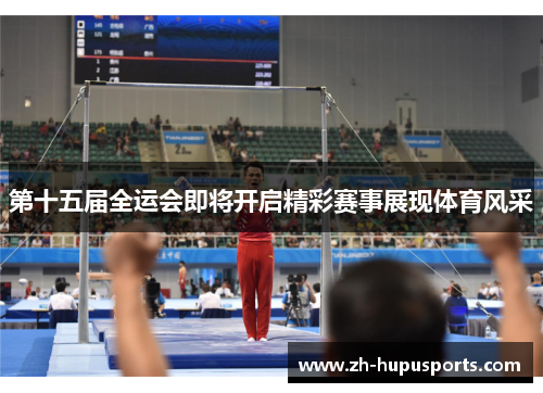 第十五届全运会即将开启精彩赛事展现体育风采 第十五届全运会即将开启精彩赛事展现体育风采