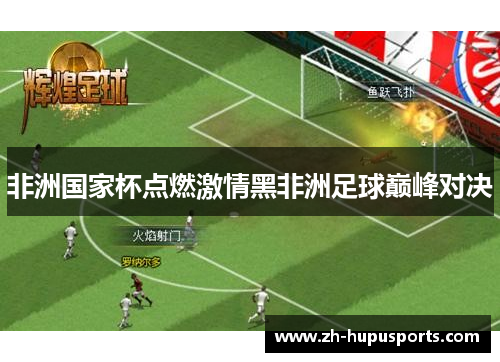 非洲国家杯点燃激情黑非洲足球巅峰对决 非洲国家杯点燃激情黑非洲足球巅峰对决
