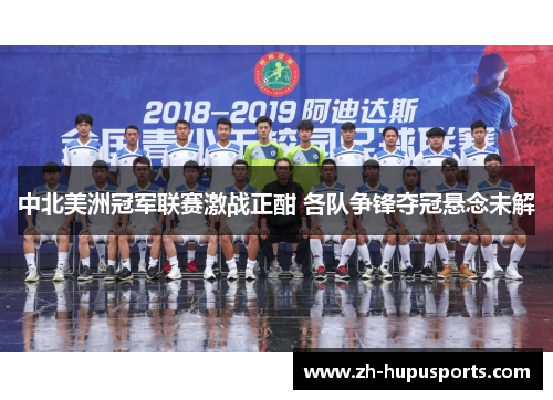 中北美洲冠军联赛激战正酣 各队争锋夺冠悬念未解 中北美洲冠军联赛激战正酣 各队争锋夺冠悬念未解