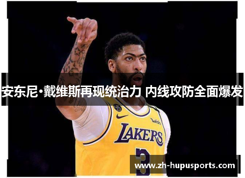 安东尼·戴维斯再现统治力 内线攻防全面爆发 安东尼·戴维斯再现统治力 内线攻防全面爆发