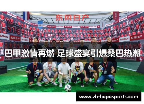 巴甲激情再燃 足球盛宴引爆桑巴热潮 巴甲激情再燃 足球盛宴引爆桑巴热潮