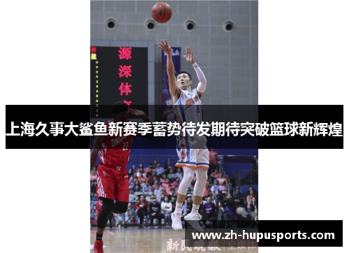 上海久事大鲨鱼新赛季蓄势待发期待突破篮球新辉煌 上海久事大鲨鱼新赛季蓄势待发期待突破篮球新辉煌
