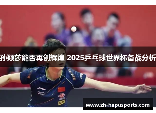 孙颖莎能否再创辉煌 2025乒乓球世界杯备战分析