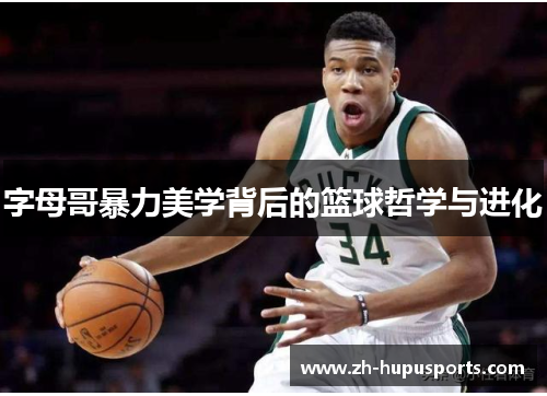 字母哥暴力美学背后的篮球哲学与进化 字母哥暴力美学背后的篮球哲学与进化