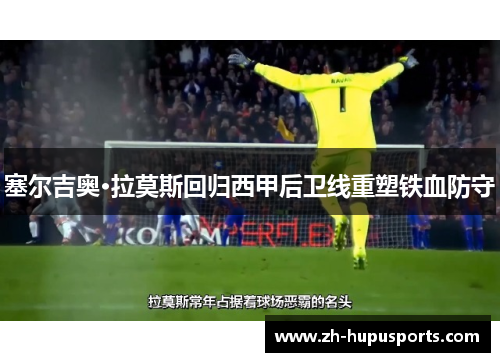 塞尔吉奥·拉莫斯回归西甲后卫线重塑铁血防守 塞尔吉奥·拉莫斯回归西甲后卫线重塑铁血防守