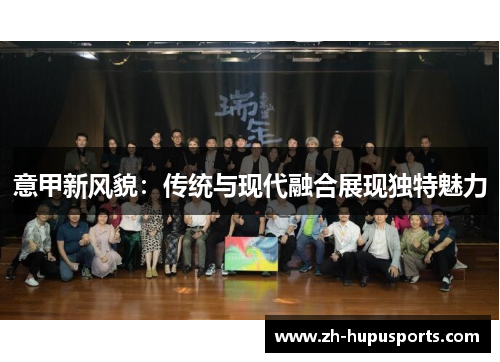 意甲新风貌:传统与现代融合展现独特魅力 意甲新风貌:传统与现代融合展现独特魅力