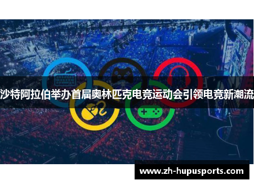 沙特阿拉伯举办首届奥林匹克电竞运动会引领电竞新潮流 沙特阿拉伯举办首届奥林匹克电竞运动会引领电竞新潮流