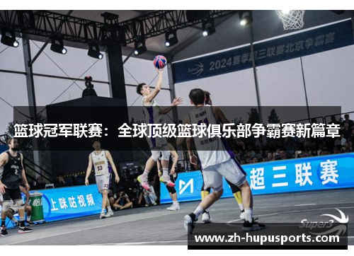 篮球冠军联赛:全球顶级篮球俱乐部争霸赛新篇章 篮球冠军联赛:全球顶级篮球俱乐部争霸赛新篇章