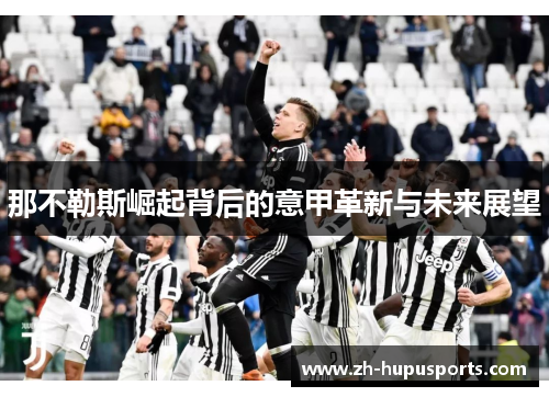 那不勒斯崛起背后的意甲革新与未来展望 那不勒斯崛起背后的意甲革新与未来展望