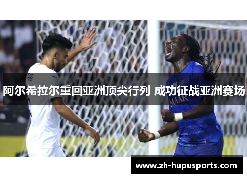 阿尔希拉尔重回亚洲顶尖行列 成功征战亚洲赛场 阿尔希拉尔重回亚洲顶尖行列 成功征战亚洲赛场