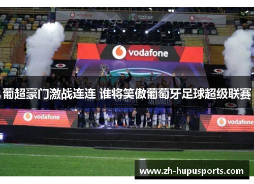 葡超豪门激战连连 谁将笑傲葡萄牙足球超级联赛 葡超豪门激战连连 谁将笑傲葡萄牙足球超级联赛