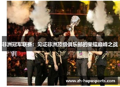 非洲冠军联赛:见证非洲顶级俱乐部的荣耀巅峰之战 非洲冠军联赛:见证非洲顶级俱乐部的荣耀巅峰之战