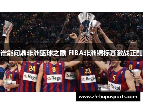 谁能问鼎非洲篮球之巅 FIBA非洲锦标赛激战正酣 谁能问鼎非洲篮球之巅 FIBA非洲锦标赛激战正酣