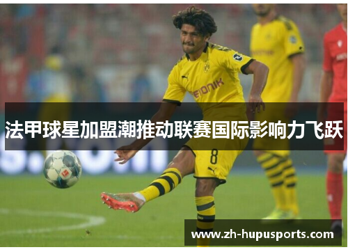 法甲球星加盟潮推动联赛国际影响力飞跃