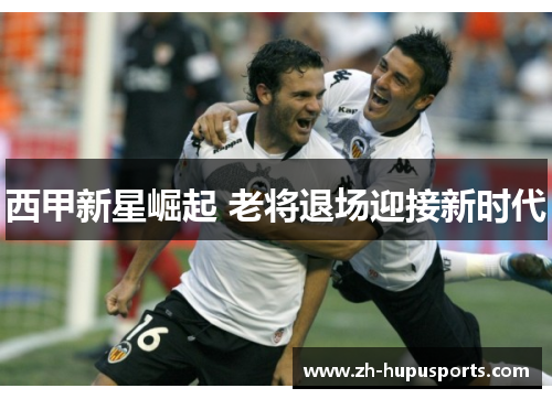 西甲新星崛起 老将退场迎接新时代 西甲新星崛起 老将退场迎接新时代