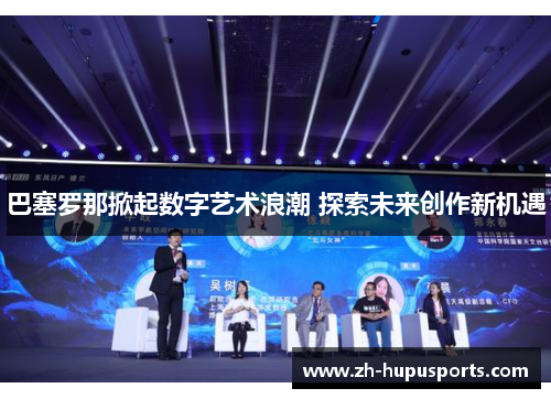 巴塞罗那掀起数字艺术浪潮 探索未来创作新机遇 巴塞罗那掀起数字艺术浪潮 探索未来创作新机遇