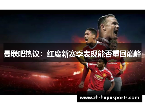 曼联吧热议:红魔新赛季表现能否重回巅峰 曼联吧热议:红魔新赛季表现能否重回巅峰