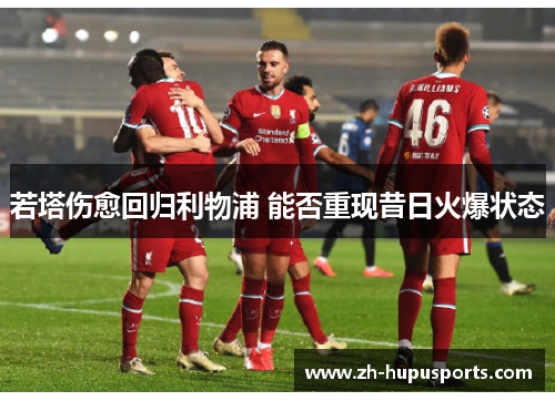 若塔伤愈回归利物浦 能否重现昔日火爆状态 若塔伤愈回归利物浦 能否重现昔日火爆状态