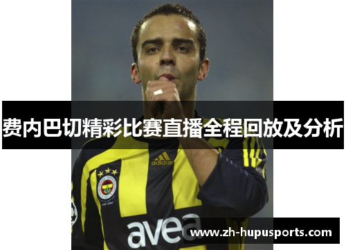 费内巴切精彩比赛直播全程回放及分析