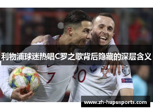 利物浦球迷热唱C罗之歌背后隐藏的深层含义 利物浦球迷热唱C罗之歌背后隐藏的深层含义